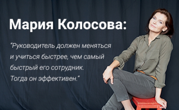 Мария Колосова: “Руководитель должен меняться и учиться быстрее, чем самый быстрый его сотрудник. Тогда он эффективен.”
